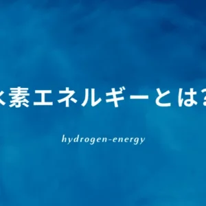 早わかり！水素エネルギーとは？将来性は？