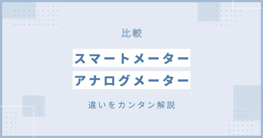 【必見】スマートメーターとアナログメーターの違いをカンタン解説