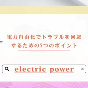 電力自由化でトラブルを回避するための7つのポイント