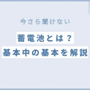 【今さら聞けない】蓄電池とは？基本中の基本を解説！