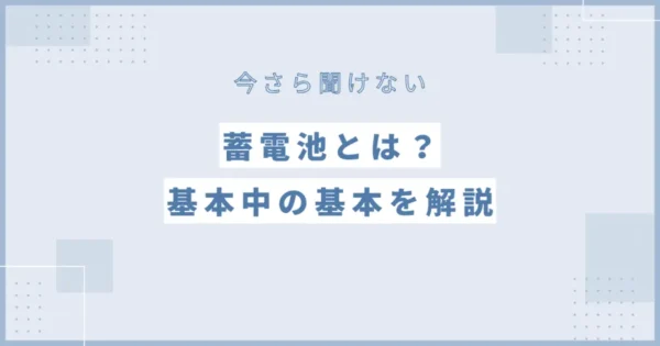 【今さら聞けない】蓄電池とは？基本中の基本を解説！