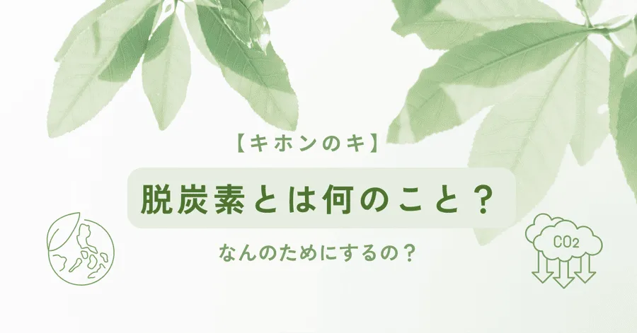 【キホンのキ】脱炭素とは何のこと？なんのためにするの？