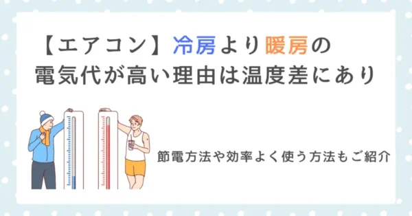 【エアコン】冷房より暖房の電気代が高い理由は温度差にあり【節電方法や効率よく使う方法もご紹介】