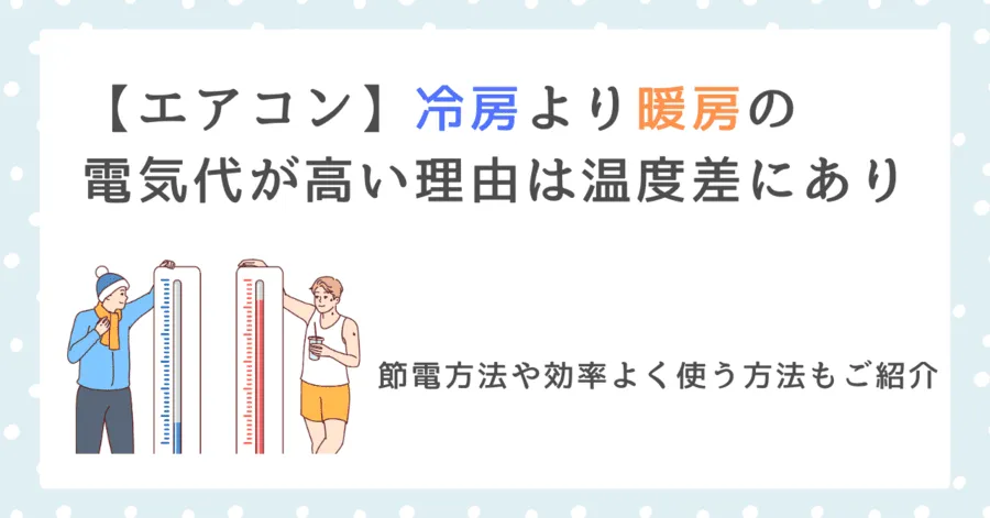 【エアコン】冷房より暖房の電気代が高い理由は温度差にあり【節電方法や効率よく使う方法もご紹介】