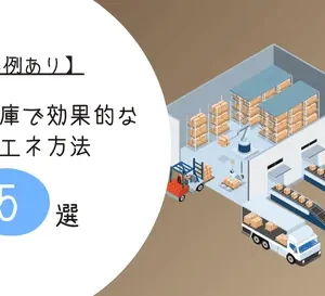 【事例あり】物流倉庫で効果的な省エネ方法5選！