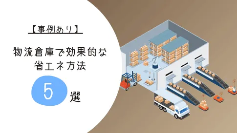 【事例あり】物流倉庫で効果的な省エネ方法5選！