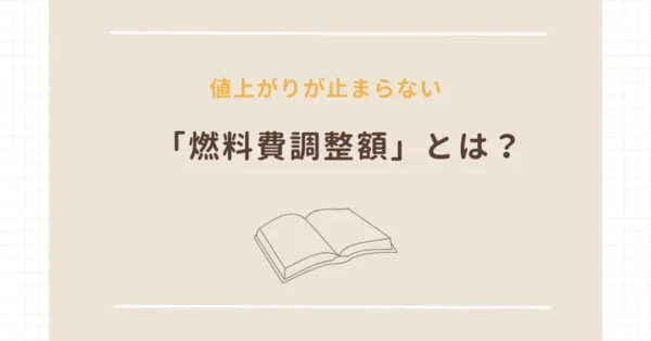 値上がりが止まらない「燃料費調整額」とは？概要や算定方法を解説