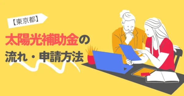 【最新版】東京都の太陽光発電に利用できる補助金申請の流れ・方法をご紹介