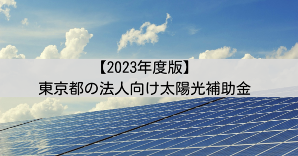 2023年度版　東京都の企業や組合、個人事業主が利用できる太陽光発電機器の補助、助成金
