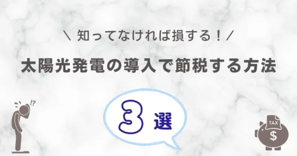 【質問多発】太陽光発電で節税する方法3選を教えます