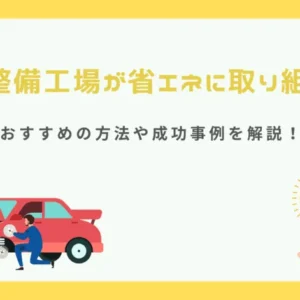 自動車整備工場が省エネに取り組むには？おすすめの方法や成功事例を解説！