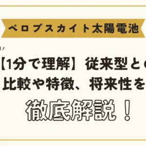 【1分でわかる】ペロブスカイト太陽電池を徹底解説～従来型との比較、特徴、将来性、課題まで～