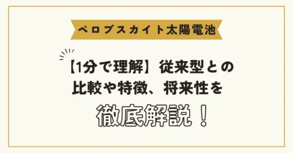 【1分でわかる】ペロブスカイト太陽電池を徹底解説～従来型との比較、特徴、将来性、課題まで～