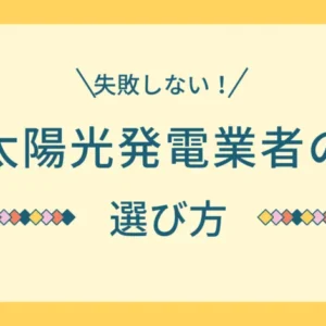 【失敗しない】太陽光発電の業者の選び方でリスクを抑える方法