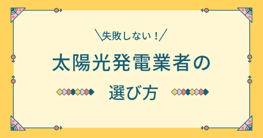 【失敗しない】太陽光発電の業者の選び方でリスクを抑える方法