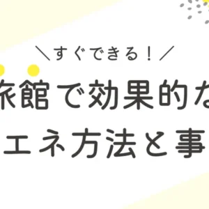 すぐできる！旅館で効果的な省エネ方法と事例を解説