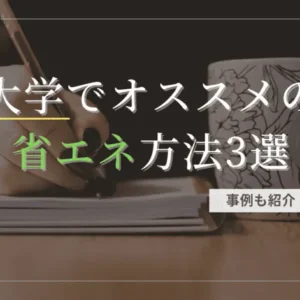 【事例あり】大学でオススメの省エネ方法3選！【これを押さえておけばOK】