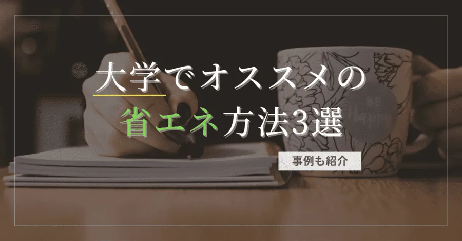 【事例あり】大学でオススメの省エネ方法3選！【これを押さえておけばOK】