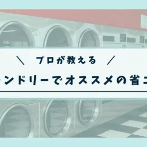 【プロが教える】コインランドリーでオススメの省エネ方法を大公開！