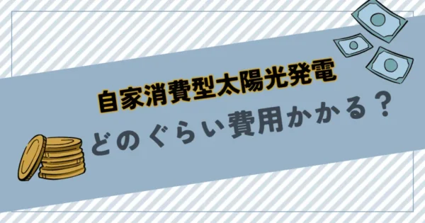 自家消費型太陽光発電の費用はどのぐらいかかる？電気代の高騰で早めに回収できる！
