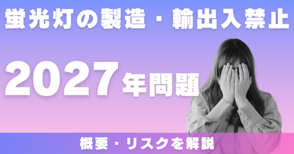 蛍光灯の製造・輸出入が禁止になる2027年問題ってなに？