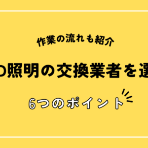 LED照明の交換業者を選ぶ6つのポイントと注意点！作業の流れも紹介 