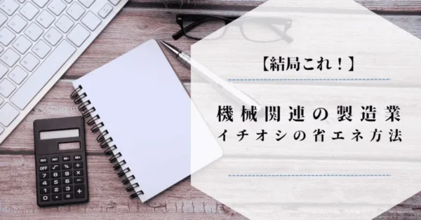 【結局これ！】機械関連の製造業にイチオシの省エネ方法を紹介
