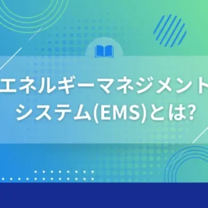 エネルギーマネジメントシステム（EMS）とは？メリットや種類まで徹底解説