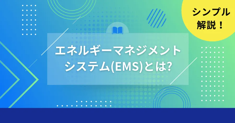 エネルギーマネジメントシステム（EMS）とは？メリットや種類まで徹底解説