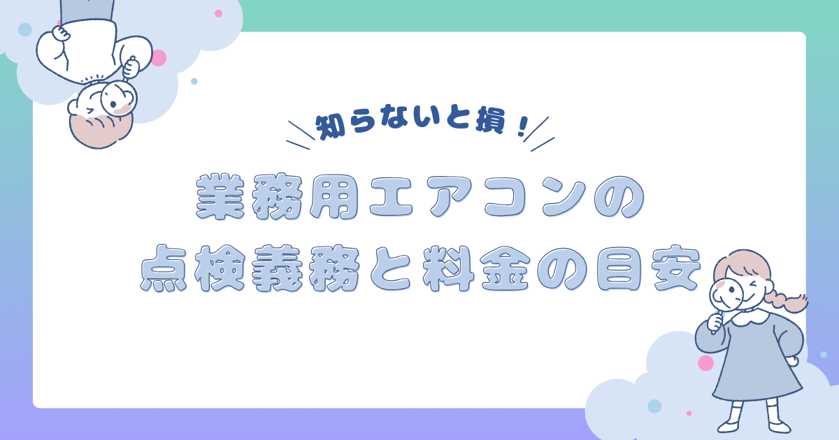 知らないと損！業務用エアコンの点検義務と料金の目安について解説