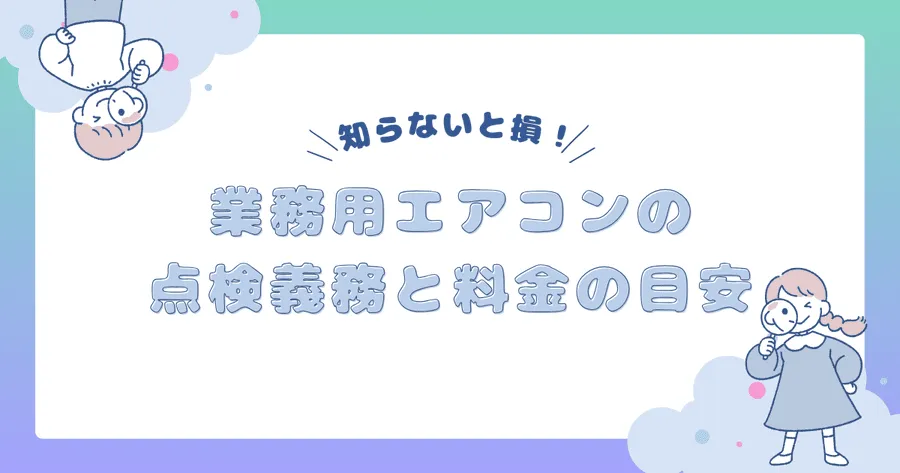 知らないと損！業務用エアコンの点検義務と料金の目安について解説