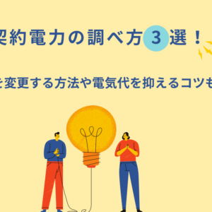 契約電力の調べ方3選！契約を変更する方法や電気代を抑えるコツも解説