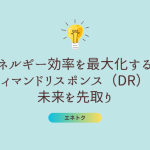 エネルギー効率を最大化する！ディマンドリスポンス（DR）で未来を先取り