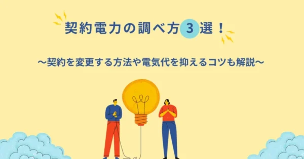 契約電力の調べ方3選！契約を変更する方法や電気代を抑えるコツも解説