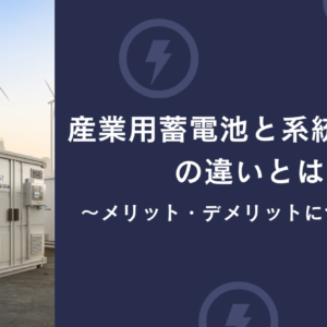 産業用蓄電池と系統用蓄電池の違い　メリット・デメリットについて解説