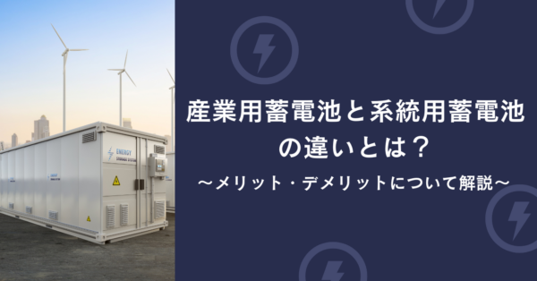 産業用蓄電池と系統用蓄電池の違い　メリット・デメリットについて解説