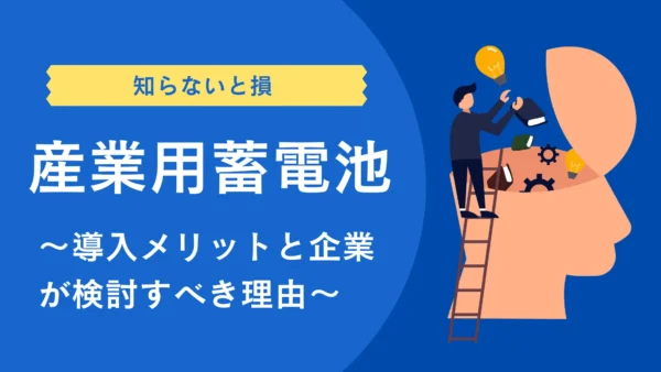 【知らないと損】産業用蓄電池の導入メリット＆企業が検討すべき理由を徹底解説