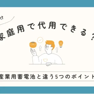 【企業向け】家庭用蓄電池で代用できる？産業用蓄電池との違いを5つのポイントからやさしく解説