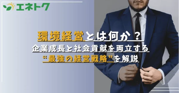 環境経営とは何か？企業成長と社会貢献を両立する“最強の経営戦略”を解説