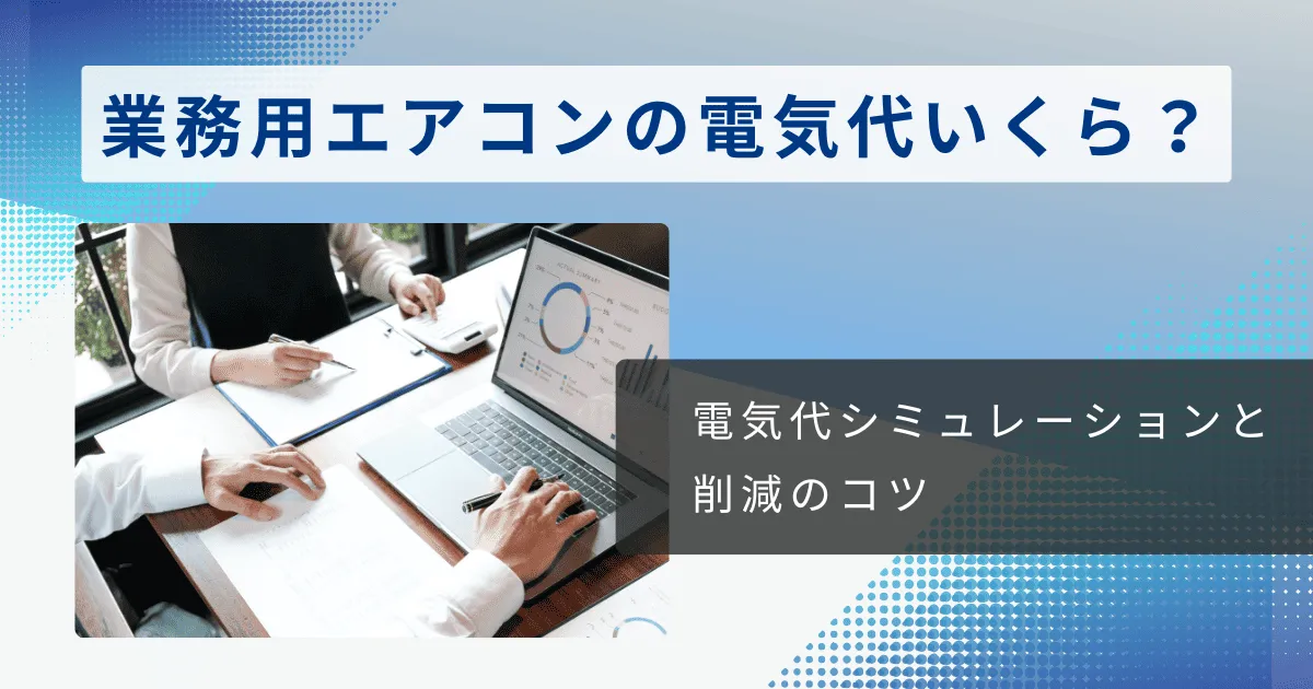 【目から鱗】業務用エアコンの電気代はいくら？電気代シミュレーションと削減のコツ