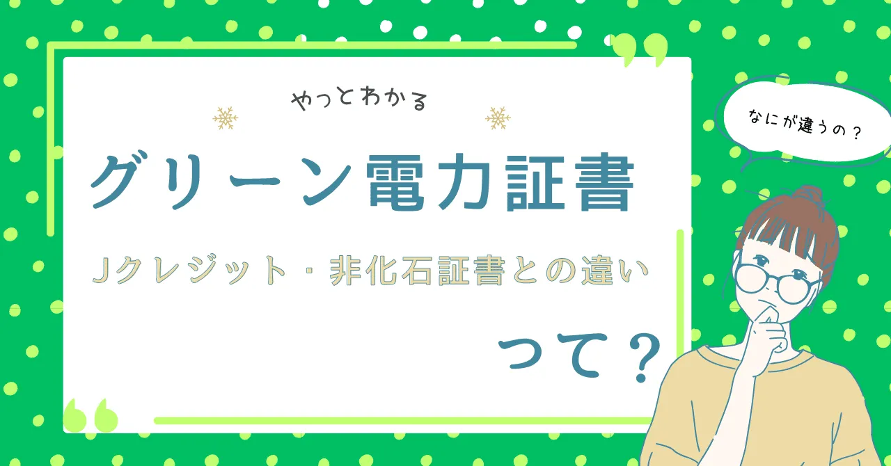 グリーン電力証書とは？仕組みからJクレジット・非化石証書との違いをまで徹底解説