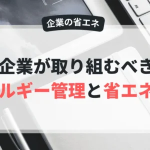 企業が取り組むべきエネルギー管理と省エネ戦略