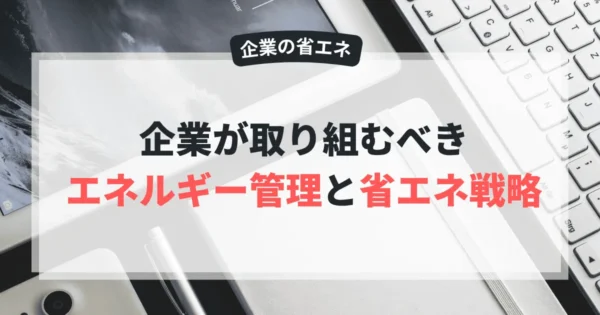 企業が取り組むべきエネルギー管理と省エネ戦略