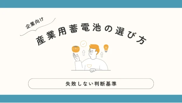 【企業向け】産業用蓄電池の選び方と失敗しない判断基準