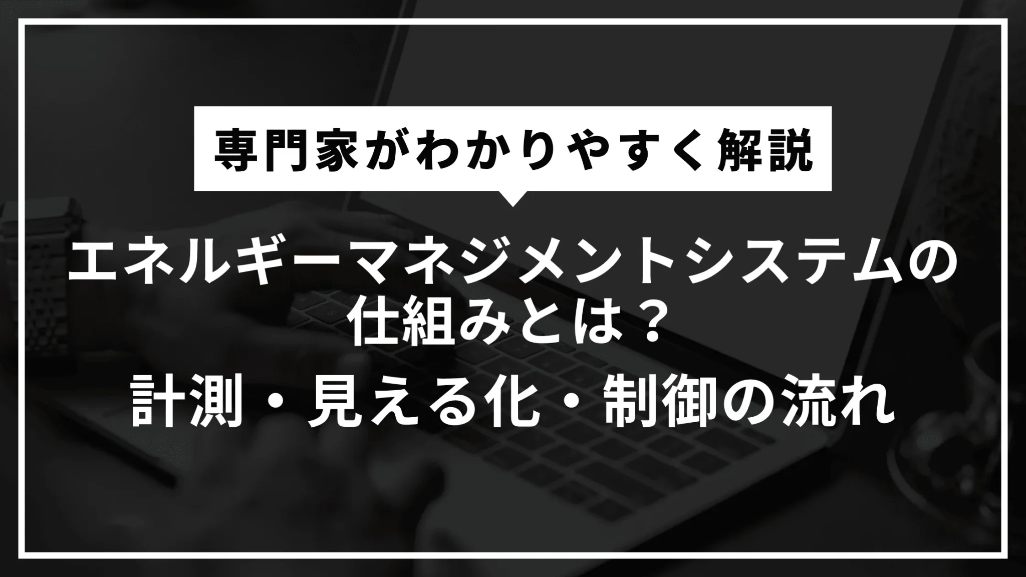 エネルギーマネジメントシステムの仕組みとは？計測・見える化・制御の流れを専門家がわかりやすく解説