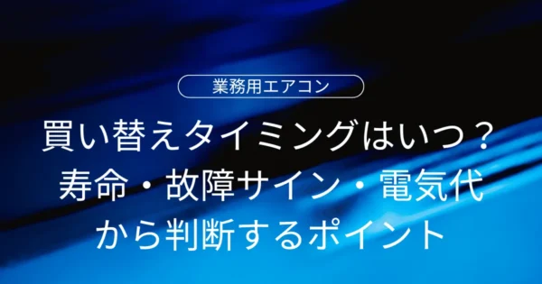 業務用エアコンの買い替えタイミングはいつ？寿命・故障サイン・電気代から判断するポイント